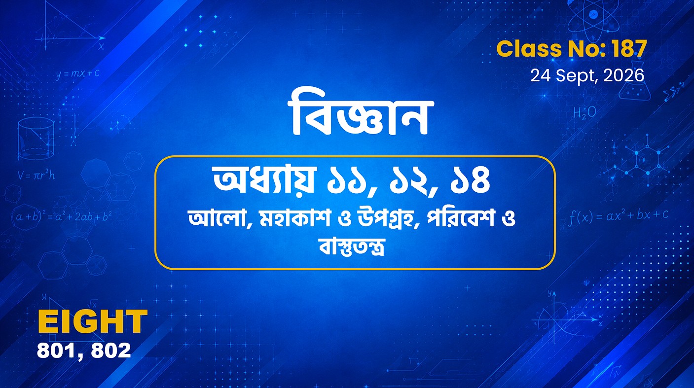 Class Eight (801, 802)[Class No-187]  বিজ্ঞান -অধ্যায় ১১, ১২, ১৪ আলো, পরিবেশ ও.. , মহাকাশ ও উপগ্রহ
