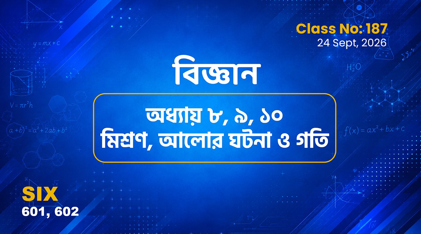 Class ‍Six (601, 602)[Class No-186]  বিজ্ঞান -অধ্যায় ৮, ৯ , ১০ মিশ্রণ, আলোর ঘটনা ও গতি