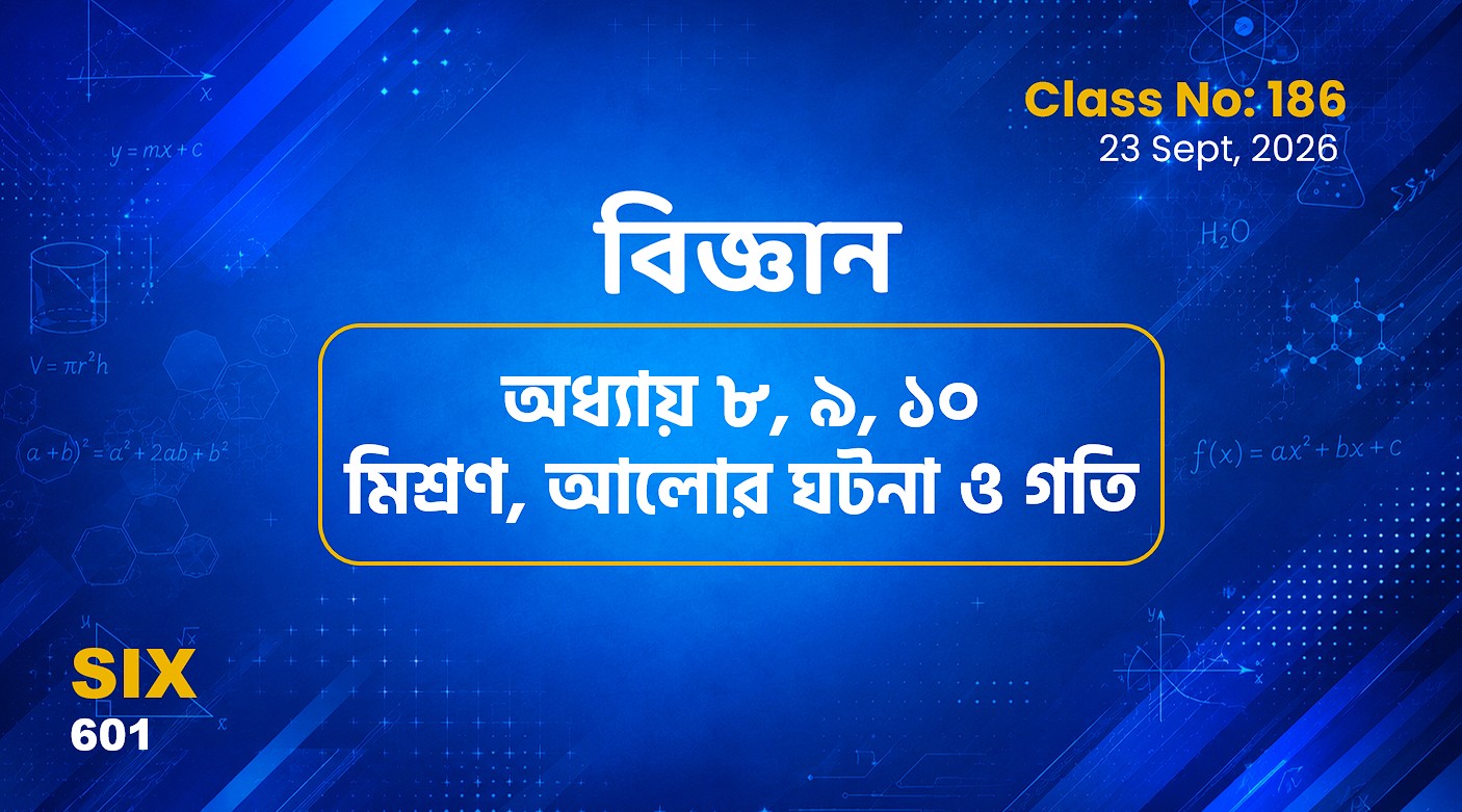 Class ‍Six (601)[Class No-186] বিজ্ঞান -অধ্যায় ৮, ৯ , ১০ মিশ্রণ, আলোর ঘটনা ও গতি