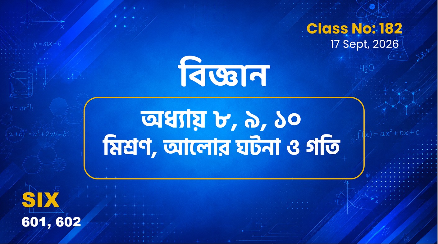 Class Six (601, 602)[Class No-182] বিজ্ঞান -অধ্যায় ৮, ৯ , ১০ মিশ্রণ, আলোর ঘটনা ও গতি