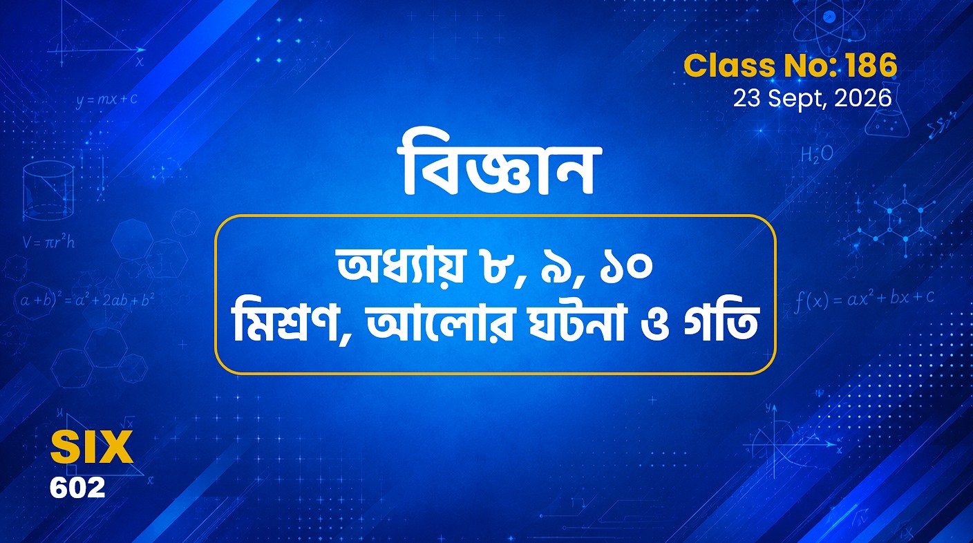 Class ‍Six (602)[Class No-186]  বিজ্ঞান -অধ্যায় ৮, ৯ , ১০ মিশ্রণ, আলোর ঘটনা ও গতি