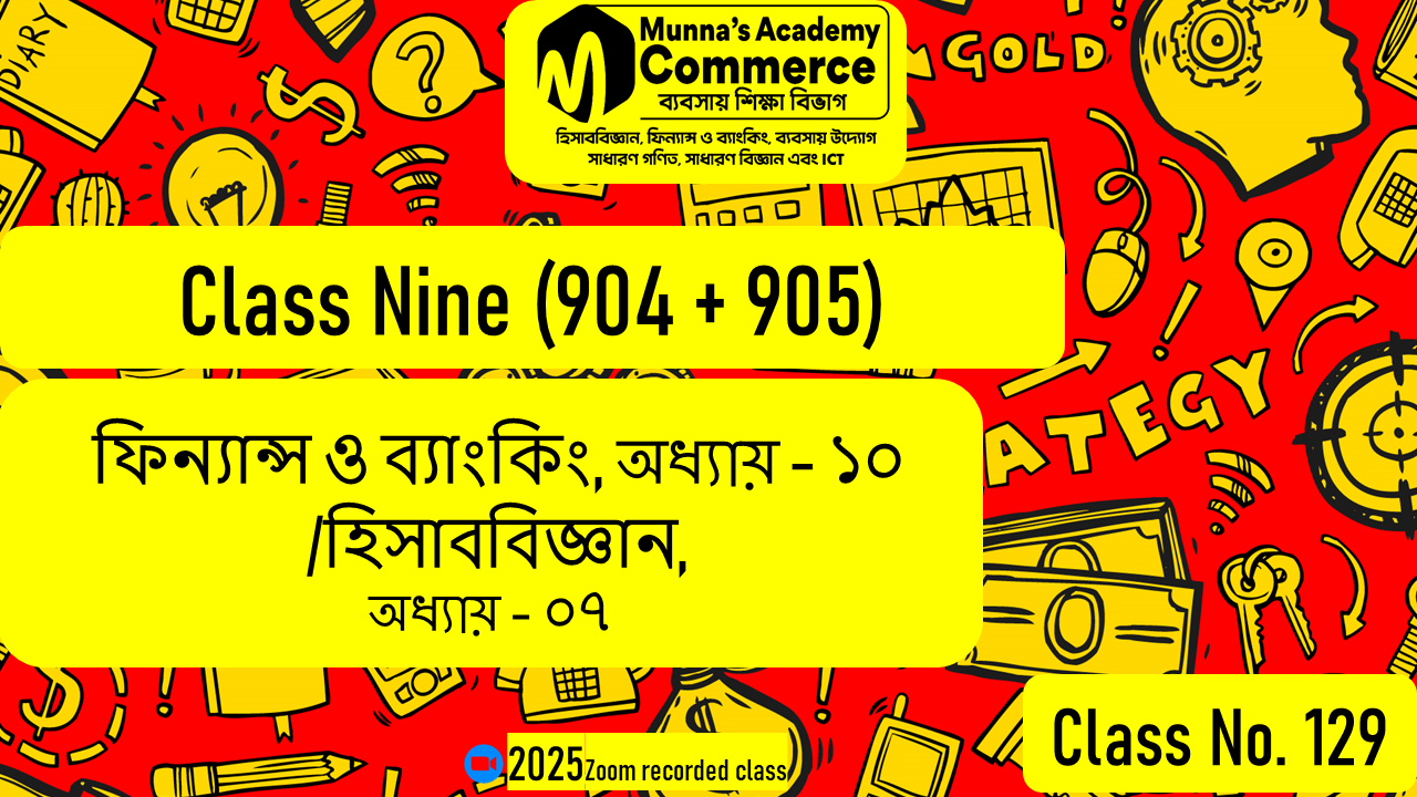 Class Nine-Commerce [Class No-129] ফিন্যান্স ও ব্যাংকিং, অধ্যায় - ১০/ হিসাববিজ্ঞান, অধ্যায় - ০৭