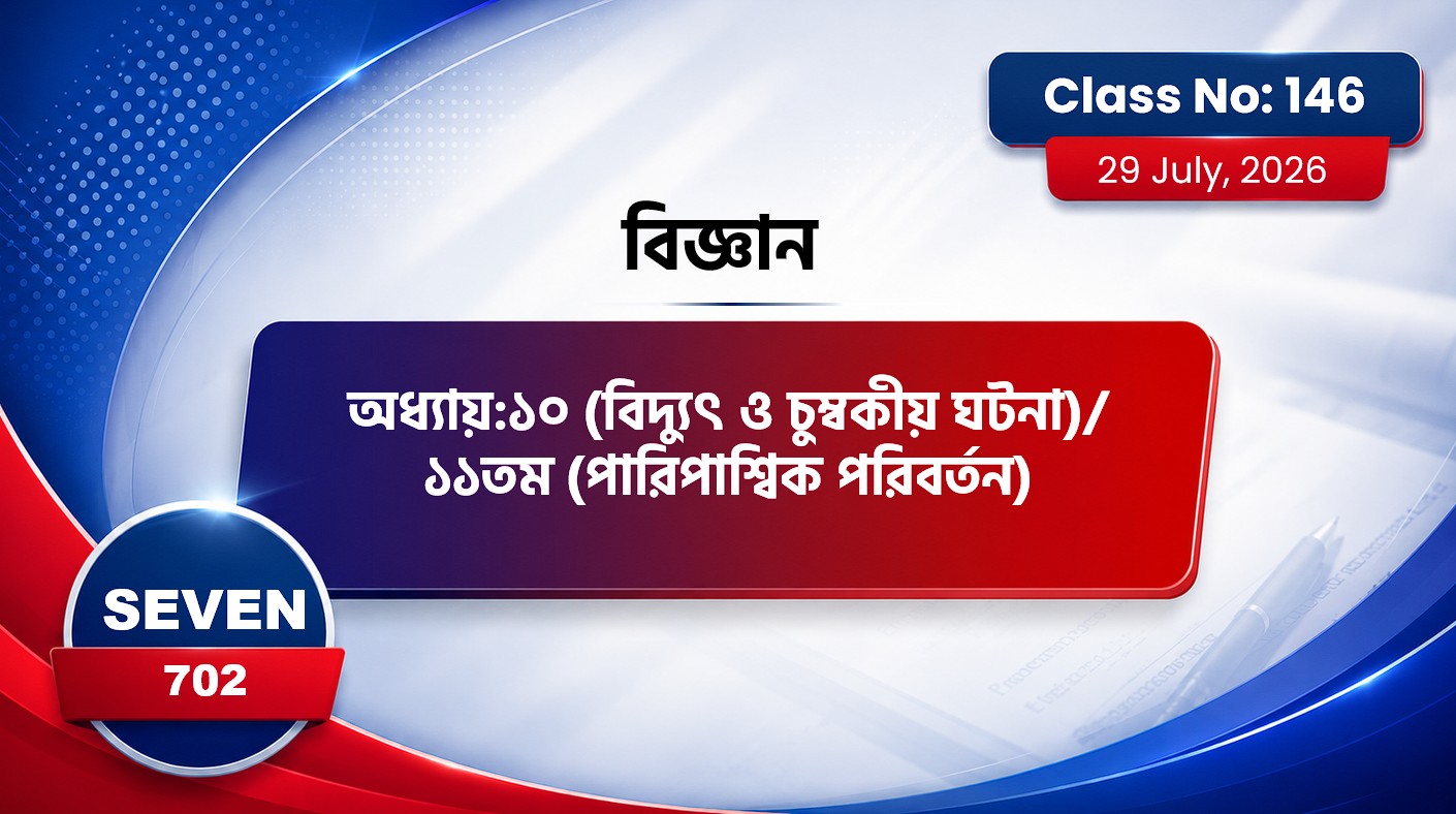 Class Seven(702)[Class No-146] বিজ্ঞান-অধ্যায়:১০(বিদ্যুৎ ও চুম্বকীয় ঘটনা)/১১তম(পারিপাশ্বিক পরিবর্তন)