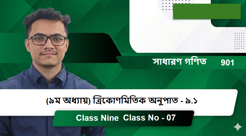 Class Nine (901) [Class No - 07] সাধারণ গণিত - (৯ম অধ্যায়) ত্রিকোণমিতিক অনুপাত - ৯.১