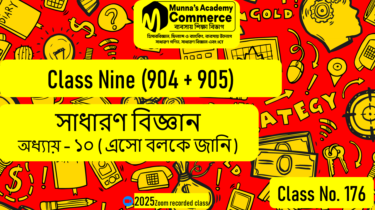 Class Nine-Commerce (904 & 905) [Class No-176] সাধারণ বিজ্ঞান, অধ্যায় - ১০ (এসো বলকে জানি)